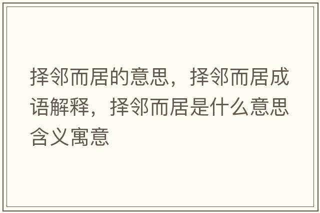 擇鄰而居的意思，擇鄰而居成語(yǔ)解釋?zhuān)瑩襦彾邮鞘裁匆馑己x寓意