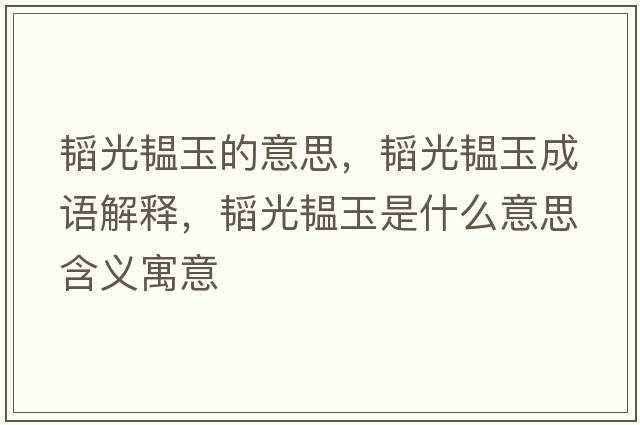 韜光韞玉的意思，韜光韞玉成語(yǔ)解釋?zhuān)w光韞玉是什么意思含義寓意