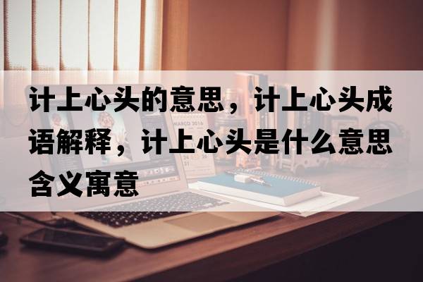 計上心頭的意思，計上心頭成語(yǔ)解釋?zhuān)嬌闲念^是什么意思含義寓意
