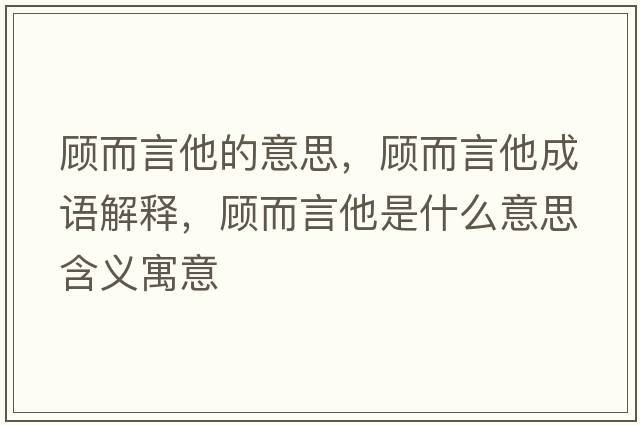 顧而言他的意思，顧而言他成語(yǔ)解釋?zhuān)櫠运鞘裁匆馑己x寓意