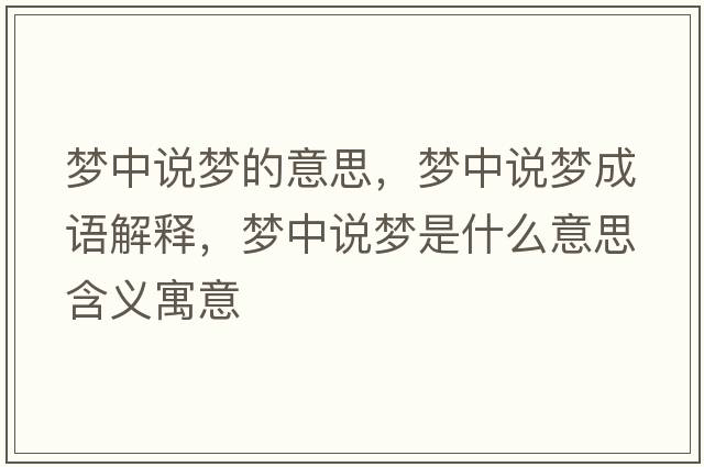 夢(mèng)中說(shuō)夢(mèng)的意思，夢(mèng)中說(shuō)夢(mèng)成語(yǔ)解釋?zhuān)瑝?mèng)中說(shuō)夢(mèng)是什么意思含義寓意