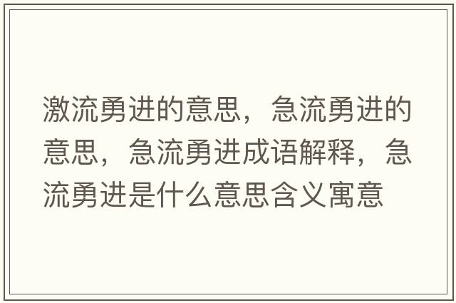 激流勇進(jìn)的意思，急流勇進(jìn)的意思，急流勇進(jìn)成語(yǔ)解釋?zhuān)绷饔逻M(jìn)是什么意思含義寓意