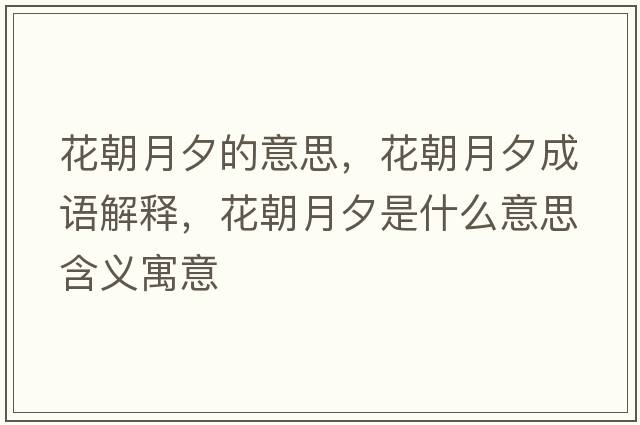 花朝月夕的意思，花朝月夕成語(yǔ)解釋?zhuān)ǔ孪κ鞘裁匆馑己x寓意