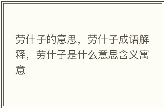 勞什子的意思，勞什子成語(yǔ)解釋?zhuān)瑒谑沧邮鞘裁匆馑己x寓意