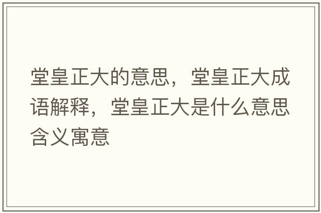 堂皇正大的意思，堂皇正大成語(yǔ)解釋?zhuān)没收笫鞘裁匆馑己x寓意