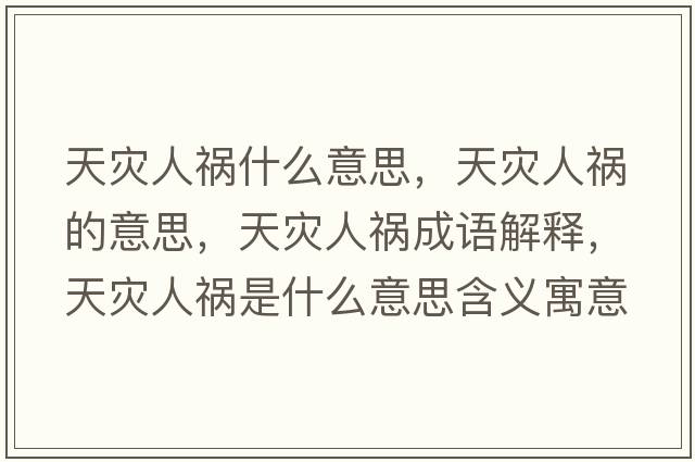 天災人禍什么意思，天災人禍的意思，天災人禍成語(yǔ)解釋?zhuān)鞛娜说準鞘裁匆馑己x寓意