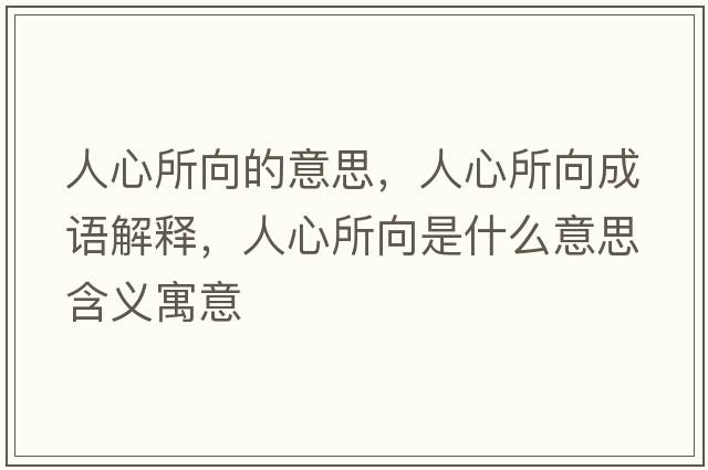 人心所向的意思，人心所向成語(yǔ)解釋?zhuān)诵乃蚴鞘裁匆馑己x寓意