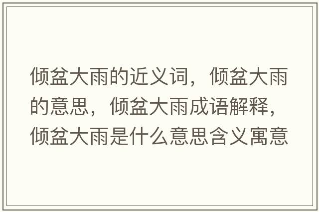 傾盆大雨的近義詞，傾盆大雨的意思，傾盆大雨成語(yǔ)解釋?zhuān)瑑A盆大雨是什么意思含義寓意