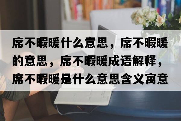 席不暇暖什么意思，席不暇暖的意思，席不暇暖成語(yǔ)解釋?zhuān)幌九鞘裁匆馑己x寓意