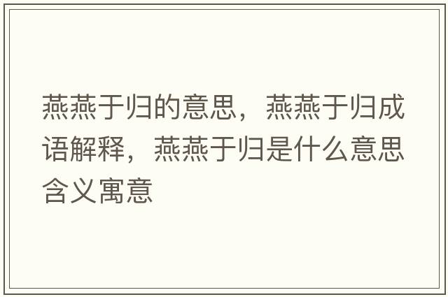 燕燕于歸的意思，燕燕于歸成語(yǔ)解釋?zhuān)嘌嘤跉w是什么意思含義寓意