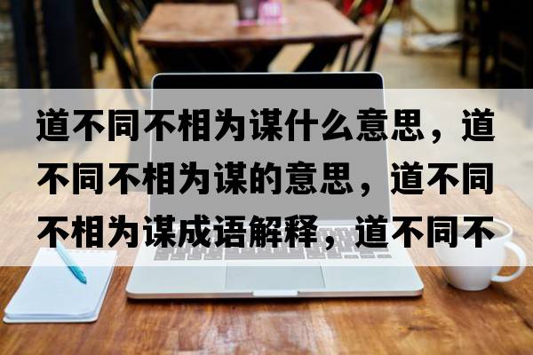 道不同不相為謀什么意思，道不同不相為謀的意思，道不同不相為謀成語(yǔ)解釋?zhuān)啦煌幌酁橹\是什么意思含義寓意