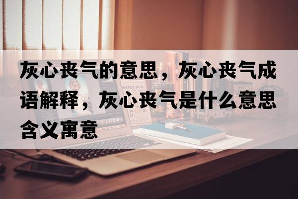 灰心喪氣的意思，灰心喪氣成語(yǔ)解釋?zhuān)倚膯蕷馐鞘裁匆馑己x寓意