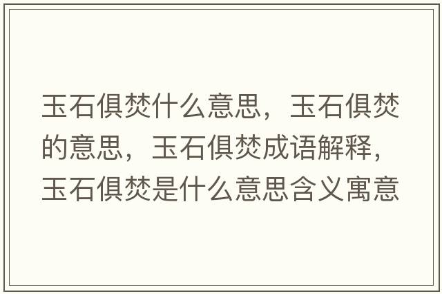 玉石俱焚什么意思，玉石俱焚的意思，玉石俱焚成語(yǔ)解釋?zhuān)袷惴偈鞘裁匆馑己x寓意