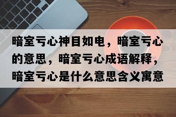 暗室虧心神目如電，暗室虧心的意思，暗室虧心成語(yǔ)解釋?zhuān)凳姨澬氖鞘裁匆馑己x寓意
