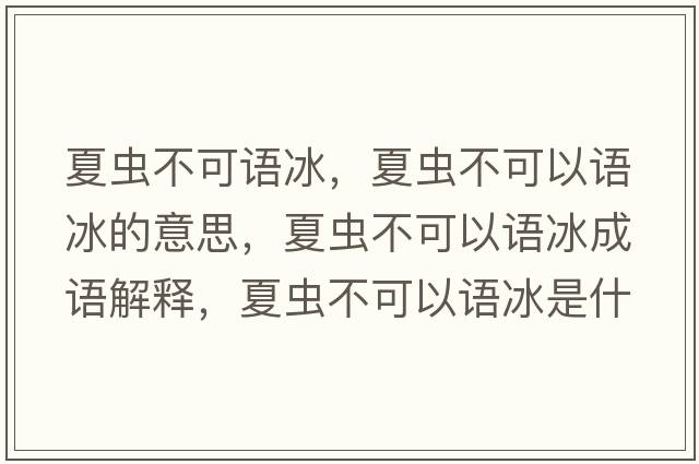 夏蟲(chóng)不可語(yǔ)冰，夏蟲(chóng)不可以語(yǔ)冰的意思，夏蟲(chóng)不可以語(yǔ)冰成語(yǔ)解釋?zhuān)南x(chóng)不可以語(yǔ)冰是什么意思含義寓意