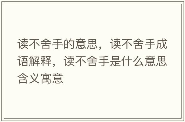 讀不舍手的意思，讀不舍手成語(yǔ)解釋?zhuān)x不舍手是什么意思含義寓意