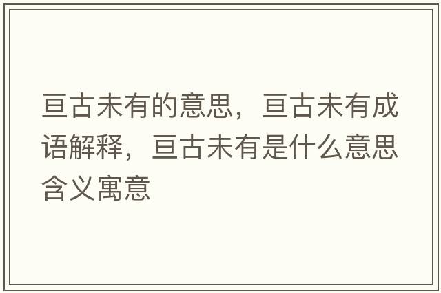 亙古未有的意思，亙古未有成語(yǔ)解釋?zhuān)瑏児盼从惺鞘裁匆馑己x寓意