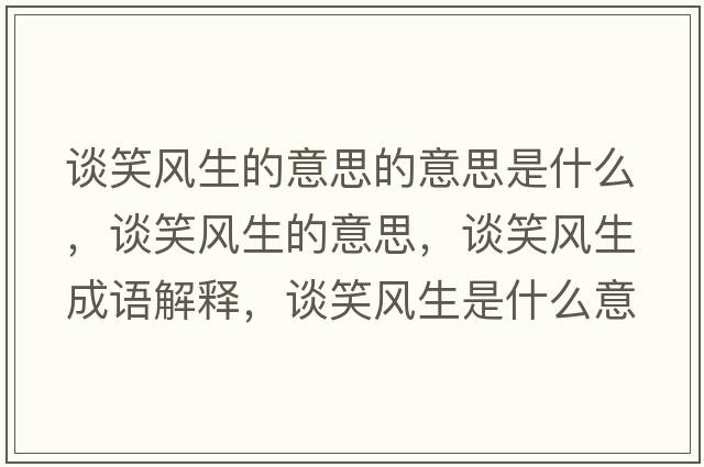 談笑風(fēng)生的意思的意思是什么，談笑風(fēng)生的意思，談笑風(fēng)生成語(yǔ)解釋?zhuān)勑︼L(fēng)生是什么意思含義寓意