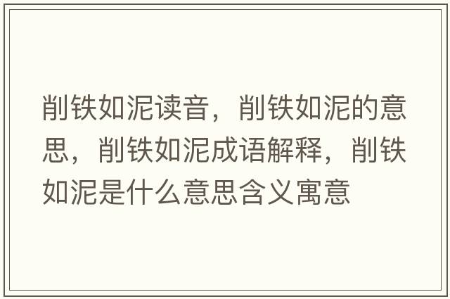 削鐵如泥讀音，削鐵如泥的意思，削鐵如泥成語(yǔ)解釋?zhuān)麒F如泥是什么意思含義寓意