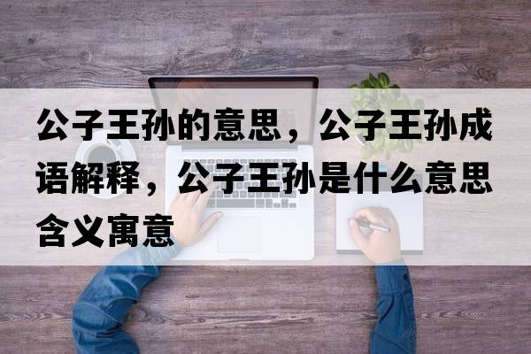 公子王孫的意思，公子王孫成語(yǔ)解釋?zhuān)油鯇O是什么意思含義寓意