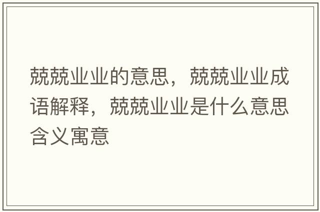兢兢業(yè)業(yè)的意思，兢兢業(yè)業(yè)成語(yǔ)解釋?zhuān)ぞI(yè)業(yè)是什么意思含義寓意