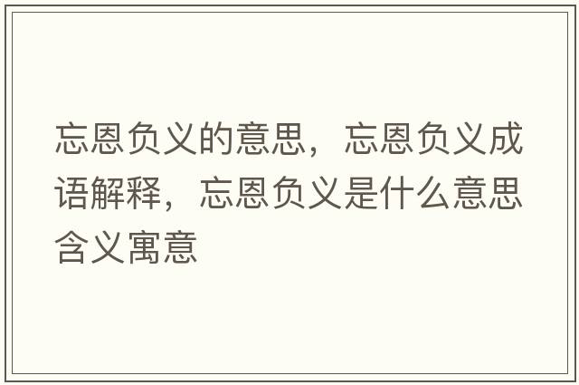 忘恩負義的意思，忘恩負義成語(yǔ)解釋?zhuān)髫摿x是什么意思含義寓意