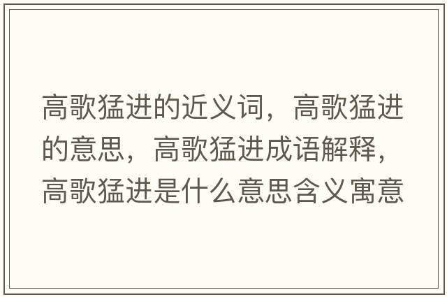 高歌猛進(jìn)的近義詞，高歌猛進(jìn)的意思，高歌猛進(jìn)成語(yǔ)解釋?zhuān)吒杳瓦M(jìn)是什么意思含義寓意