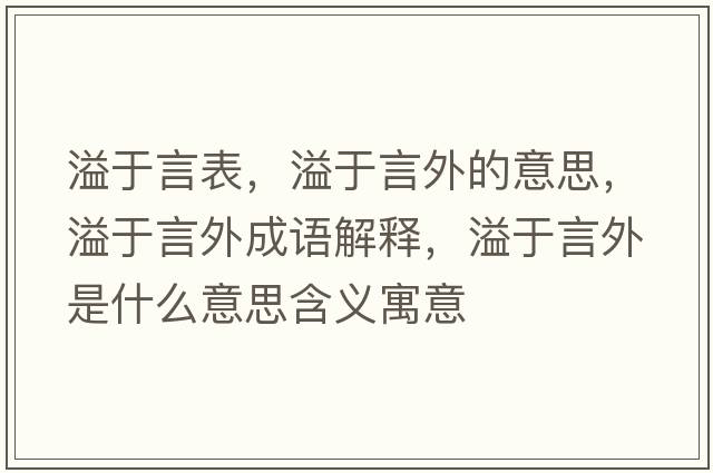 溢于言表，溢于言外的意思，溢于言外成語(yǔ)解釋?zhuān)缬谘酝馐鞘裁匆馑己x寓意