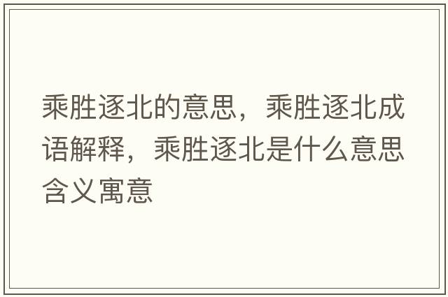 乘勝逐北的意思，乘勝逐北成語(yǔ)解釋?zhuān)藙僦鸨笔鞘裁匆馑己x寓意