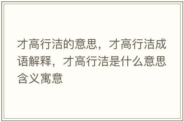 才高行潔的意思，才高行潔成語(yǔ)解釋?zhuān)鸥咝袧嵤鞘裁匆馑己x寓意