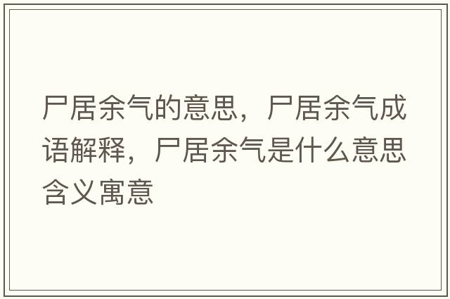 尸居余氣的意思，尸居余氣成語(yǔ)解釋?zhuān)佑鄽馐鞘裁匆馑己x寓意