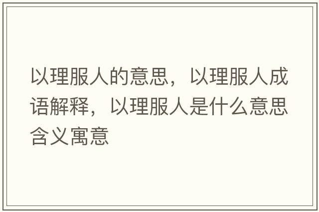 以理服人的意思，以理服人成語(yǔ)解釋?zhuān)岳矸耸鞘裁匆馑己x寓意