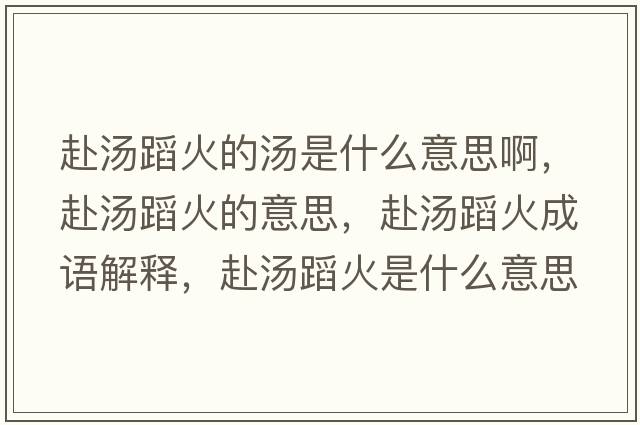 赴湯蹈火的湯是什么意思啊，赴湯蹈火的意思，赴湯蹈火成語(yǔ)解釋?zhuān)皽富鹗鞘裁匆馑己x寓意