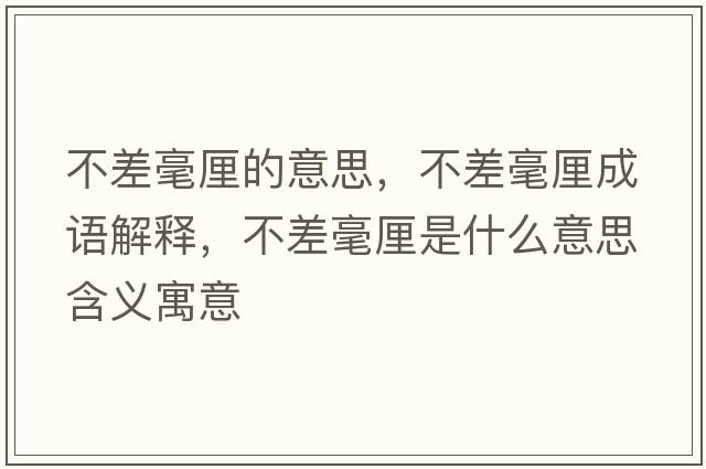 不差毫厘的意思，不差毫厘成語(yǔ)解釋?zhuān)徊詈晾迨鞘裁匆馑己x寓意