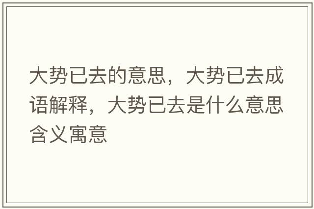 大勢已去的意思，大勢已去成語(yǔ)解釋?zhuān)髣菀讶ナ鞘裁匆馑己x寓意
