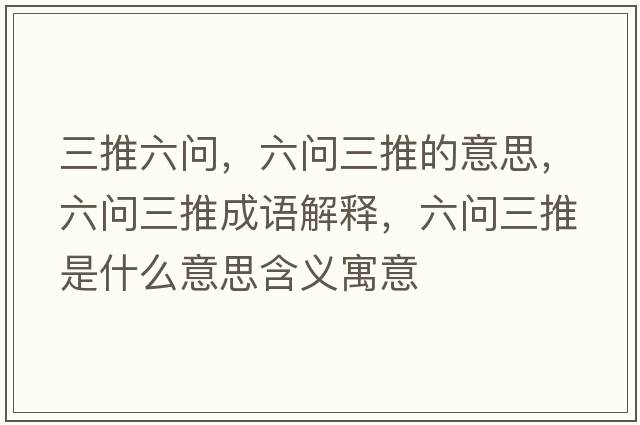 三推六問(wèn)，六問(wèn)三推的意思，六問(wèn)三推成語(yǔ)解釋?zhuān)鶈?wèn)三推是什么意思含義寓意