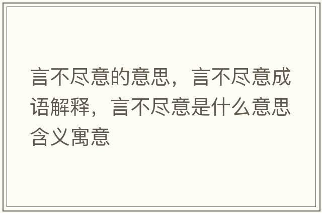 言不盡意的意思，言不盡意成語(yǔ)解釋?zhuān)圆槐M意是什么意思含義寓意