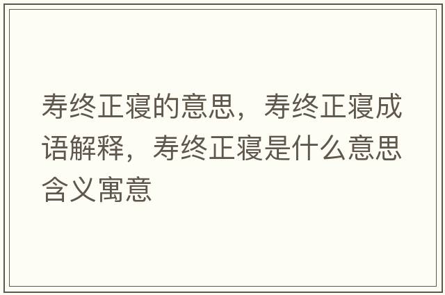 壽終正寢的意思，壽終正寢成語(yǔ)解釋?zhuān)瑝劢K正寢是什么意思含義寓意