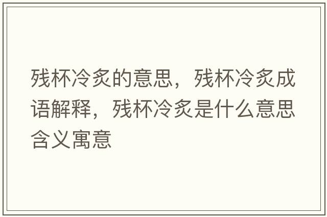 殘杯冷炙的意思，殘杯冷炙成語(yǔ)解釋?zhuān)瑲埍渲耸鞘裁匆馑己x寓意