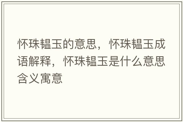 懷珠韞玉的意思，懷珠韞玉成語(yǔ)解釋?zhuān)瑧阎轫y玉是什么意思含義寓意