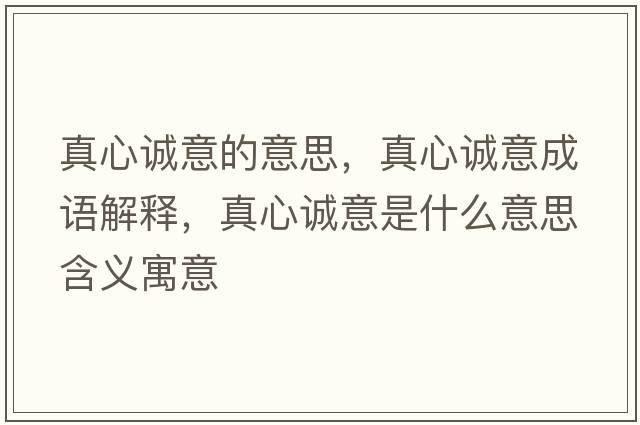 真心誠意的意思，真心誠意成語(yǔ)解釋?zhuān)嫘恼\意是什么意思含義寓意