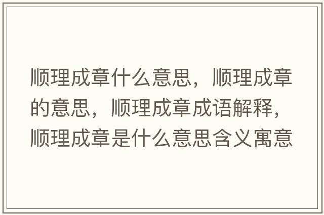 順理成章什么意思，順理成章的意思，順理成章成語(yǔ)解釋?zhuān)樌沓烧率鞘裁匆馑己x寓意