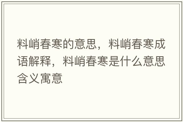料峭春寒的意思，料峭春寒成語(yǔ)解釋?zhuān)锨痛汉鞘裁匆馑己x寓意
