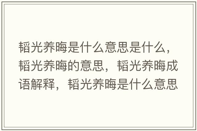 韜光養晦是什么意思是什么，韜光養晦的意思，韜光養晦成語(yǔ)解釋?zhuān)w光養晦是什么意思含義寓意