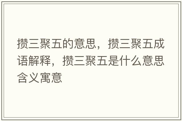 攢三聚五的意思，攢三聚五成語(yǔ)解釋?zhuān)瑪€三聚五是什么意思含義寓意