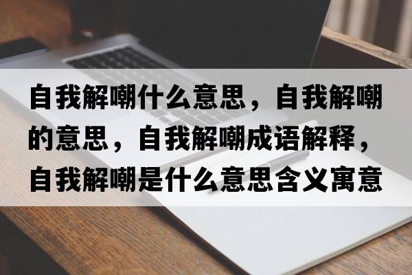自我解嘲什么意思，自我解嘲的意思，自我解嘲成語(yǔ)解釋?zhuān)晕医獬笆鞘裁匆馑己x寓意