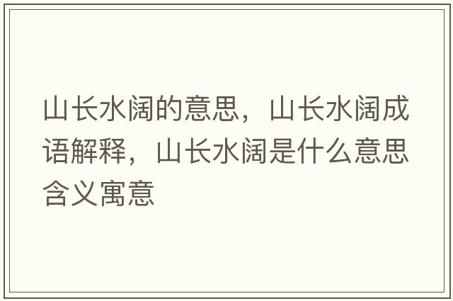 山長(cháng)水闊的意思，山長(cháng)水闊成語(yǔ)解釋?zhuān)介L(cháng)水闊是什么意思含義寓意