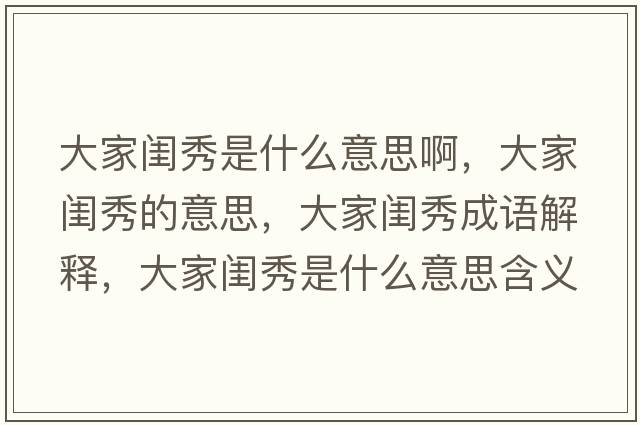 大家閨秀是什么意思啊，大家閨秀的意思，大家閨秀成語(yǔ)解釋?zhuān)蠹议|秀是什么意思含義寓意