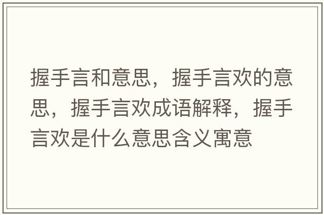 握手言和意思，握手言歡的意思，握手言歡成語(yǔ)解釋?zhuān)帐盅詺g是什么意思含義寓意