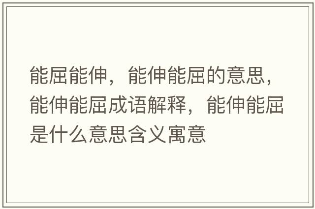 能屈能伸，能伸能屈的意思，能伸能屈成語(yǔ)解釋?zhuān)苌炷芮鞘裁匆馑己x寓意